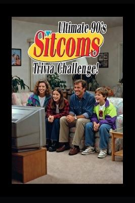 Ultimate 90's Sitcom Trivia Challenge!: Think you know your 90's sitcoms? This 200-question trivia challenge is the ultimate throwback experience. - Genx Life Publications - cover