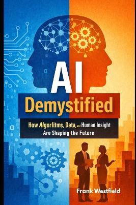 AI Demystified: How Algorithms, Data, and Human Insight Are Shaping the Future - Frank Westfield - cover