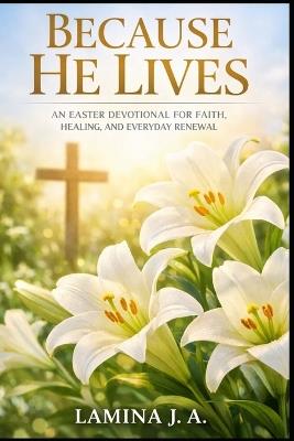 Because He Lives: An Easter Devotional for Faith, Healing, and Everyday Renewal - Lamina J a - cover