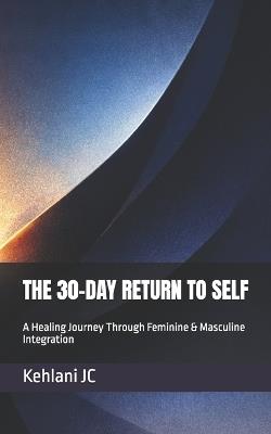The 30-Day Return to Self: A Healing Journey Through Feminine & Masculine Integration - Kehlani Jc - cover