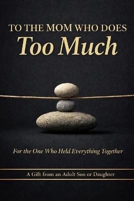 To the Mom Who Does Too Much: For the One Who Held Everything Together - Maris E Calder - cover