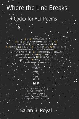 Where the Line Breaks: + Codex for ALT Poems - Sarah B Royal - cover