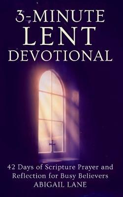 3-Minute Lent Devotional: 42 Days of Scripture Prayer and Reflection for Busy Believers - Abigail Lane - cover