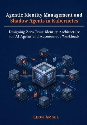 Agentic Identity Management and Shadow Agents in Kubernetes: Designing Zero-Trust Identity Architecture for AI Agents and Autonomous Workloads - Leon Amsel - cover