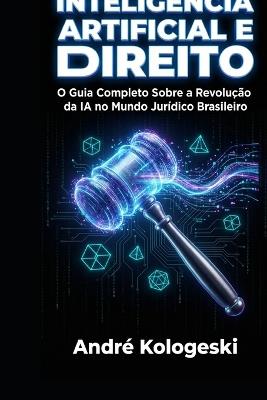 Inteligência Artificial e Direito: O Guia Completo Sobre a Revolução da IA no Mundo Jurídico Brasileiro - André Kologeski - cover