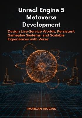 Unreal Engine 5 Metaverse Development: Design Live-Service Worlds, Persistent Gameplay Systems, and Scalable Experiences with Verse - Morgan Higgins - cover