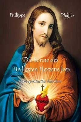 Die Sonne des Heiligsten Herzens Jesu: Ein spirituelles Märchen - Philippe Pfeiffer - cover