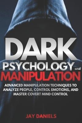 Dark Psychology and Manipulation: Advanced Manipulation Techniques to Analyze People, Control Emotions, and Master Covert Mind Control - Jay Daniels - cover