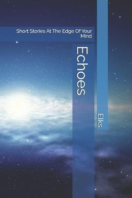 Echoes: Short Stories At The Edge Of Your Mind - Elks - cover