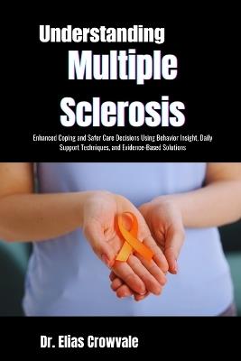 Understanding Multiple Sclerosis: Enhanced Coping and Safer Care Decisions Using Behavior Insight, Daily Support Techniques, and Evidence-Based Solutions - Elias Crowvale - cover