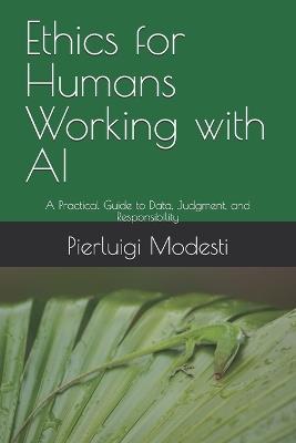 Ethics for Humans Working with AI: A Practical Guide to Data, Judgment, and Responsibility - Pierluigi Modesti - cover