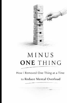 Minus One Thing: How I Removed One Thing at a Time to Reduce Mental Overload - Ivan Kuznietsov - cover