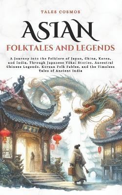 Asian Folktales and Legends: A Journey into the Folklore of Japan, China, Korea, and India, Through Japanese Yōkai Stories, Ancestral Chinese Legends, Korean Folk Fables, and the Timeless Tales of Ancient India - Xiao Ming,Jung-Min Kim,Rohan Dev - cover