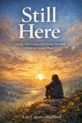 Still Here: Living, Surviving, and Finding Meaning While in Chronic Pain - Lori A Caputo-Hartford - cover