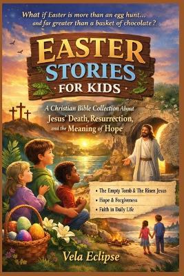 Easter Stories for Kids: A Christian Bible Collection About Jesus' Death, Resurrection, and the Meaning of Hope - Vela Eclipse - cover