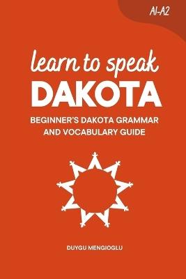 Learn to Speak Dakota: Beginner's Dakota Grammar and Vocabulary Guide - Duygu Mengioglu - cover