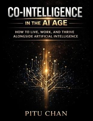 Co-Intelligence in the AI Age: How To Live, Work, And Thrive Alongside Artificial Intelligence - Pitu Chan - cover