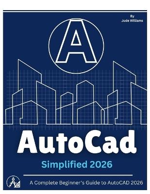 AutoCAD 2026 SIMPLIFIED: A Complete Beginner's Guide to AutoCAD 2026 - Jude Williams - cover