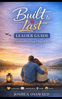 Built to Last - Leader Guide: Church Small-Group Curriculum for Christian Couples, Marriage Ministry, and Biblical Relationship Coaching - Joshua Osswald - cover
