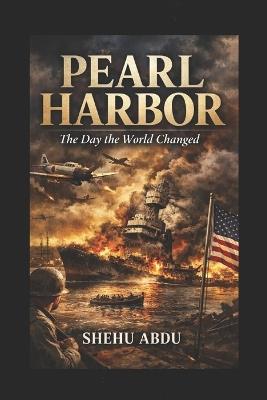 Pearl Harbor: The Day the World Changed - Shehu Abdu - cover