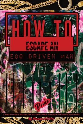 How to Escape an Ego Driven Man: A Woman's Guide to Breaking Free, Reclaiming Power, and Healing After Emotional Control - Phenom Artistry - cover