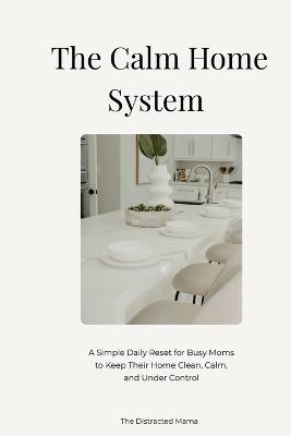 The Calm Home System: A Simple Rhythm for Managing Home, Laundry & Meals - The Distracted Mama - cover