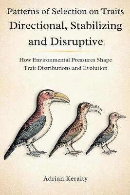 Patterns of Selection on Traits Directional, Stabilizing and Disruptive: How Environmental Pressures Shape Trait Distributions and Evolution - Adrian Keraity - cover