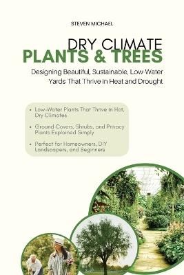 Dry Climate Plants & Trees: Designing Beautiful, Sustainable, Low-Water Yards That Thrive in Heat and Drought - Steven Michael - cover