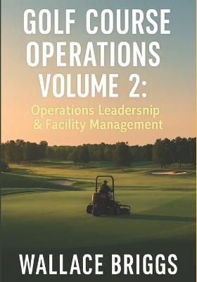 Golf Course Operations Volume 2: Operations, Leadership & Facility Management - Wallace Briggs - cover