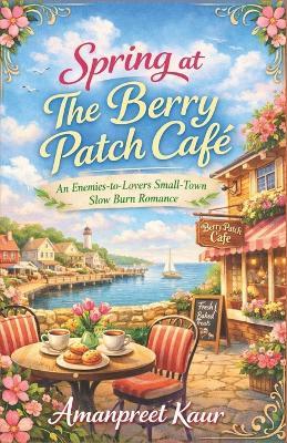 Spring at The Berry Patch Café: An Enemies-to-Lovers Small-Town Slow Burn Romance - Amanpreet Kaur - cover