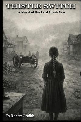 Thistle Switch: A Novel of the Coal Creek War: Companion to Letters from the Dark - Robert Griffith - cover
