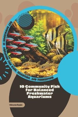 10 Community Fish for Balanced Freshwater Aquariums: Get Knowledge in Aquarium Fish Care, Selection, and Fishkeeping - Viktoria Rosini - cover