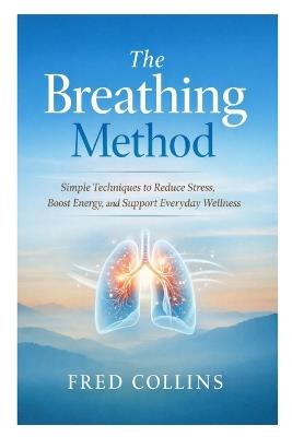 The Breathing Method: Simple Techniques to Reduce Stress, Boost Energy, and Support Everyday Wellness - Fred Collins - cover