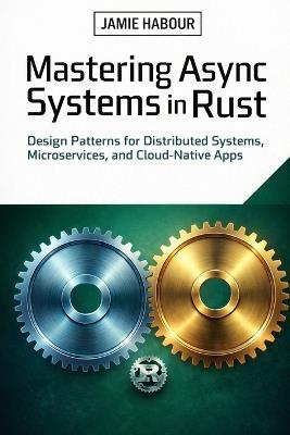 Modern Async Systems in Rust: Design Patterns for Distributed Systems, Microservices, and Cloud-Native Apps - Jamie Habour - cover