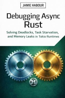 Debugging Async Rust: Solving Deadlocks, Task Starvation, and Memory Leaks in Tokio Runtimes - Jamie Habour - cover