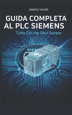 Guida Completa al PLC Siemens: Tecniche Avanzate di Configurazione, Programmazione TIA Portal e Integrazione Industriale per Professionisti dell'Automazione - Marco Valeri - cover