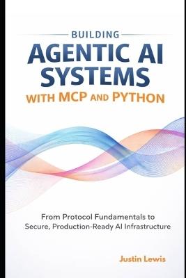 Building Agentic AI Systems with MCP and Python: From Protocol Fundamentals to Secure, Production-Ready AI Infrastructure - Justin Lewis - cover