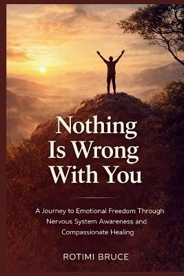 Nothing Is Wrong With You: A Journey To Emotional Freedom Through Nervous System Awareness And Compassionate Healing - Rotimi Bruce - cover