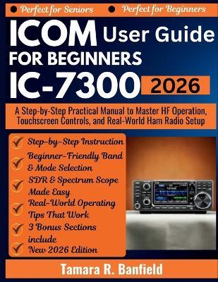 Icom IC-7300 User Guide for Beginners 2026: A Step-by-Step Practical Manual to Master HF Operation, Touchscreen Controls, and Real-World Ham Radio Setup - Tamara R Banfield - cover