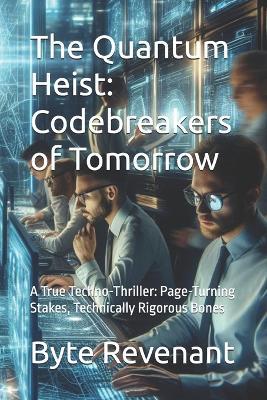 The Quantum Heist: Codebreakers of Tomorrow: A True Techno-Thriller: Page-Turning Stakes, Technically Rigorous Bones - Byte Revenant - cover