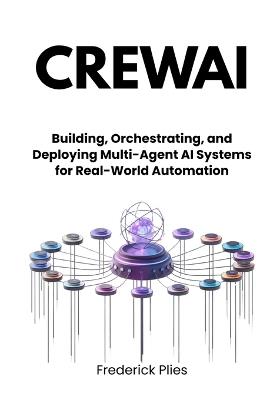 CrewAI: Building, Orchestrating, and Deploying Multi-Agent AI Systems for Real-World Automation - Frederick Plies - cover