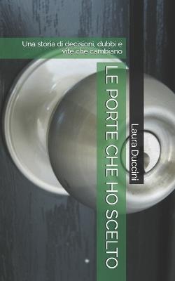 Le Porte Che Ho Scelto: Una storia di decisioni, dubbi e vite che cambiano - Laura Duccini - cover