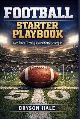 Football Starter Playbook: Learn Rules, Techniques and Game Strategies - Bryson Hale - cover