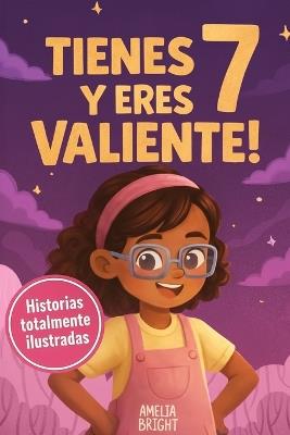 Tienes 7 y eres valiente, segura y hermosa: 20 cuentos inspiradores para niñas de 7 años: historias de autoestima, valentía y amistad que fortalecen la confianza en sí mismas desde la primera lect - Amelia Bright - cover