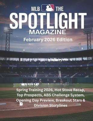 MLB THE SPOTLIGHT MAGAZINE February 2026 Edition: Spring Training 2026, Hot Stove Recap, Top Prospects, ABS Challenge System, Opening Day Preview, Breakout Stars & Division Storylines - Deep - cover