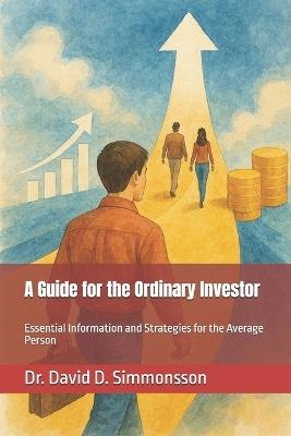 A Guide for the Ordinary Investor: Essential Information and Strategies for the Average Person - David D Simmonsson - cover