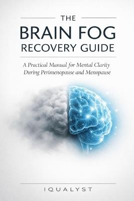 The Brain Fog Recovery Guide: A Practical Manual for Mental Clarity During Perimenopause and Menopause - Iqualyst - cover