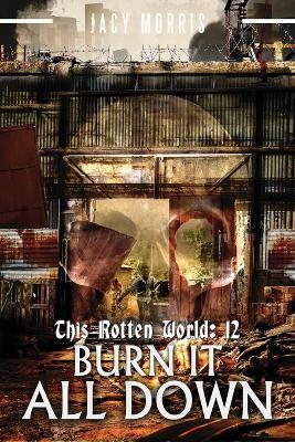 This Rotten World 12: Burn It All Down - Jacy Morris - cover