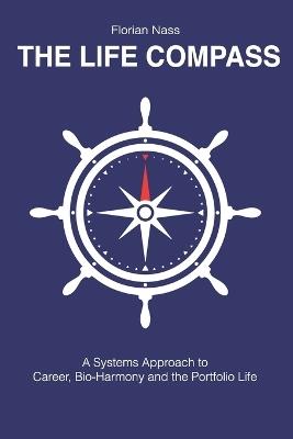 The Life Compass: A Systems Approach to Career, Bio-Harmony and the Portfolio Life - Florian Nass - cover