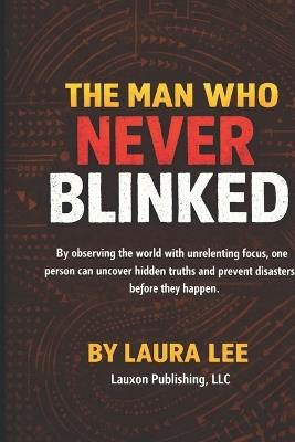 The Man Who Never Blinked: By observing the world with unrelenting focus, one person can uncover hidden truths and prevent disasters before they happen. - Laura Lee - cover